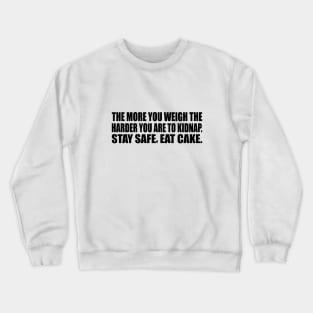 The more you weigh the harder you are to kidnap. Stay safe, eat cake Crewneck Sweatshirt